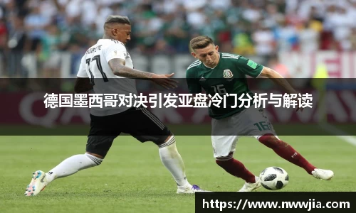 德国墨西哥对决引发亚盘冷门分析与解读