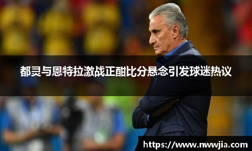 都灵与恩特拉激战正酣比分悬念引发球迷热议